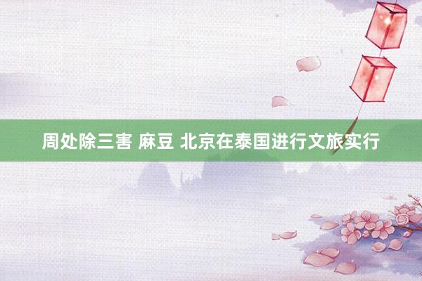周处除三害 麻豆 北京在泰国进行文旅实行