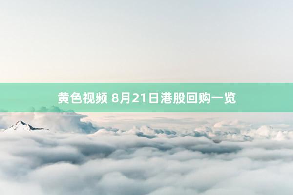 黄色视频 8月21日港股回购一览